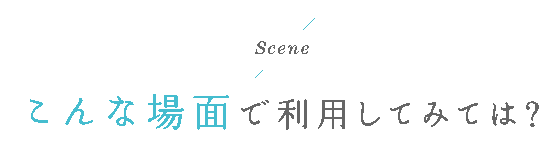 こんな場面で利用してみてはバナー