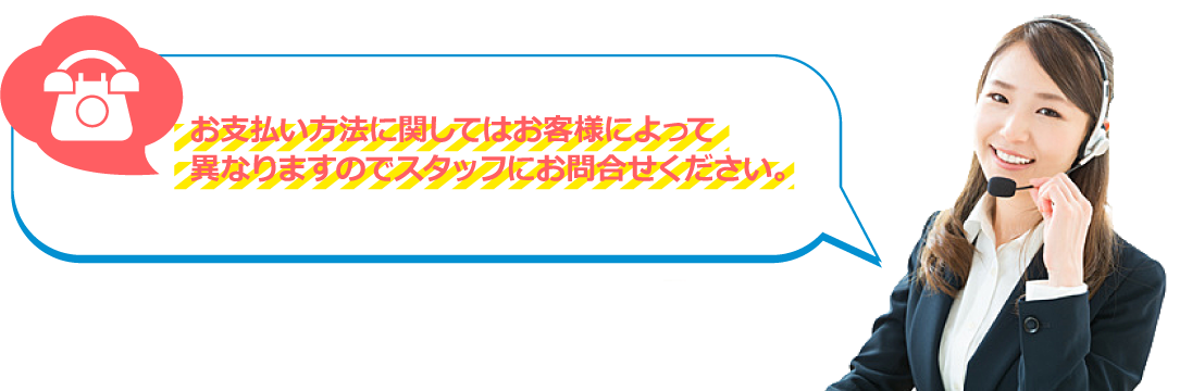 お支払い方法に関してはお客様によって異なりますのでスタッフにお問合せください。